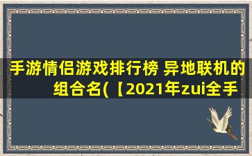 手游情侣游戏排行榜 异地联机的组合名(【2021年zui全手游情侣游戏排行榜】中文名单正式公布！异地联机组合受追捧！)